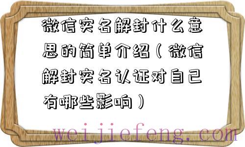 微信实名解封什么意思的简单介绍（微信解封实名认证对自己有哪些影响）