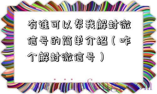 有谁可以帮我解封微信号的简单介绍（咋个解封微信号）