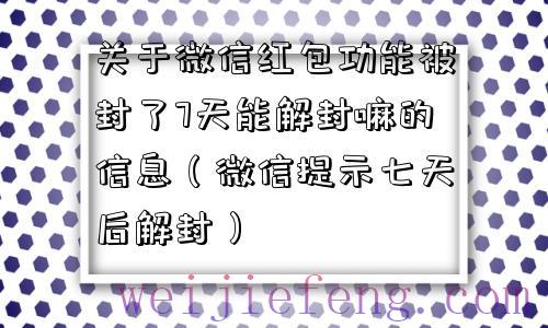 关于微信红包功能被封了7天能解封嘛的信息（微信提示七天后解封）