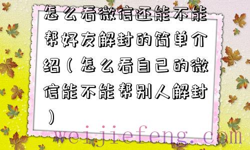 怎么看微信还能不能帮好友解封的简单介绍（怎么看自己的微信能不能帮别人解封）