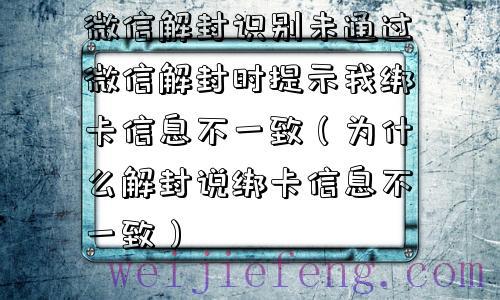 微信解封识别未通过微信解封时提示我绑卡信息不一致（为什么解封说绑卡信息不一致）