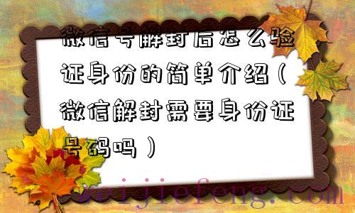 微信号解封后怎么验证身份的简单介绍（微信解封需要身份证号码吗）