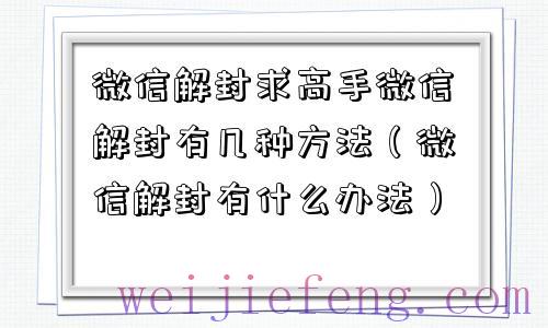 微信解封求高手微信解封有几种方法（微信解封有什么办法）