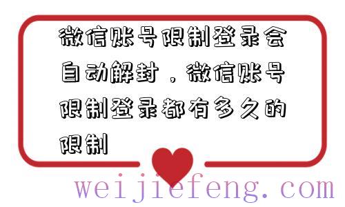 微信账号限制登录会自动解封，微信账号限制登录都有多久的限制