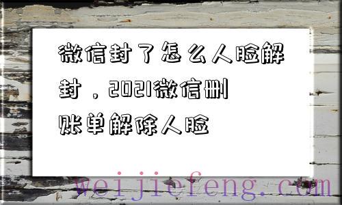 微信封了怎么人脸解封，2021微信删账单解除人脸