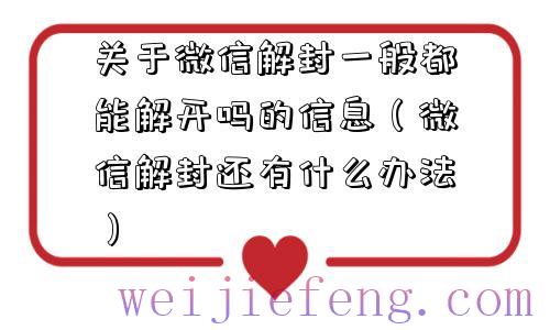 关于微信解封一般都能解开吗的信息（微信解封还有什么办法）