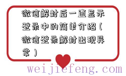 微信解封后一直显示登录中的简单介绍（微信登录解封出现异常）