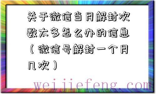 关于微信当月解封次数太多怎么办的信息（微信号解封一个月几次）