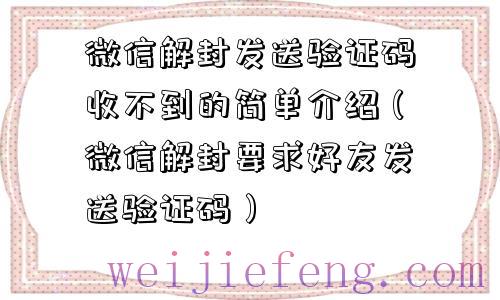 微信解封发送验证码收不到的简单介绍（微信解封要求好友发送验证码）