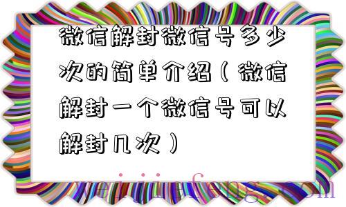 微信解封微信号多少次的简单介绍（微信解封一个微信号可以解封几次）