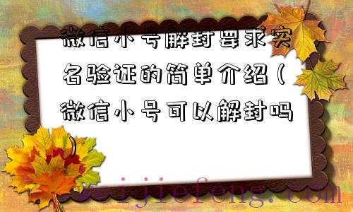 微信小号解封要求实名验证的简单介绍（微信小号可以解封吗）