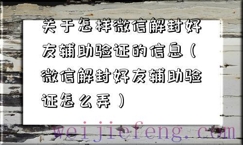 关于怎样微信解封好友辅助验证的信息（微信解封好友辅助验证怎么弄）