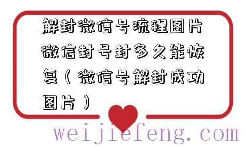 解封微信号流程图片微信封号封多久能恢复（微信号解封成功图片）