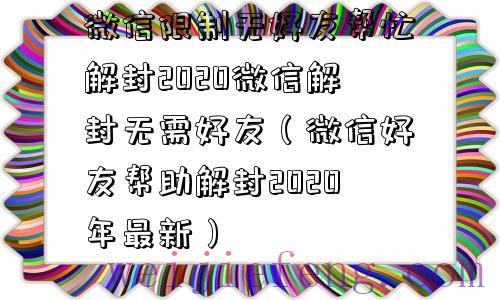 微信限制无好友帮忙解封2020微信解封无需好友（微信好友帮助解封2020年最新）