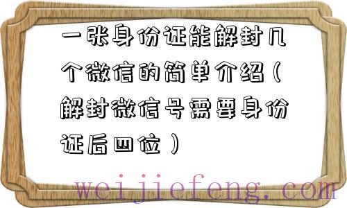 一张身份证能解封几个微信的简单介绍（解封微信号需要身份证后四位）