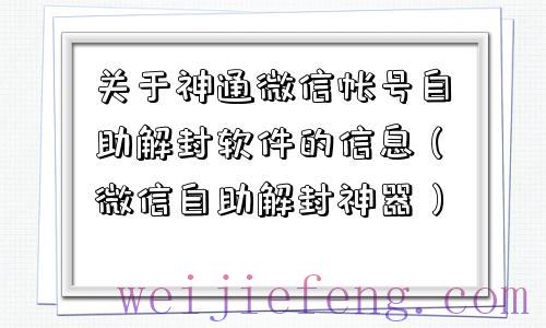 关于神通微信帐号自助解封软件的信息（微信自助解封神器）