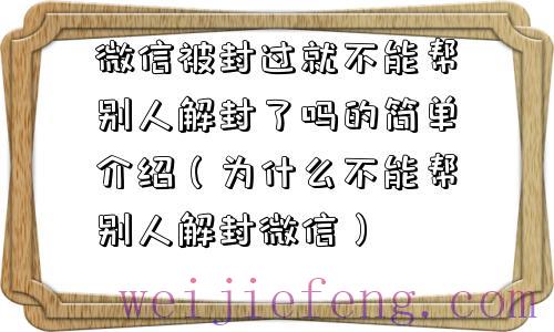 微信被封过就不能帮别人解封了吗的简单介绍（为什么不能帮别人解封微信）