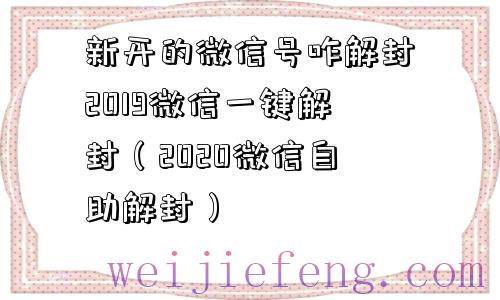 新开的微信号咋解封2019微信一键解封（2020微信自助解封）