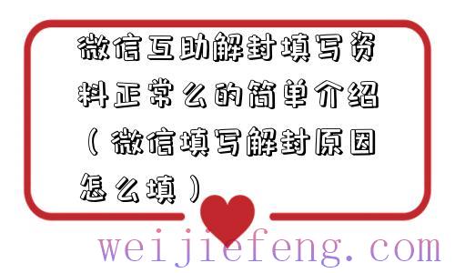 微信互助解封填写资料正常么的简单介绍（微信填写解封原因怎么填）