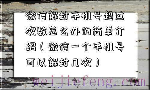 微信解封手机号超过次数怎么办的简单介绍（微信一个手机号可以解封几次）