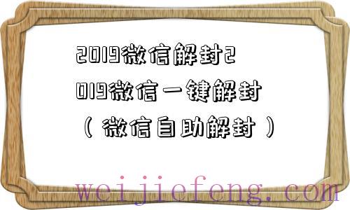 2019微信解封2019微信一键解封（微信自助解封）