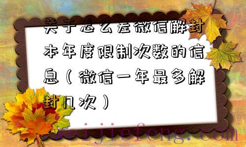 关于怎么差微信解封本年度限制次数的信息（微信一年最多解封几次）