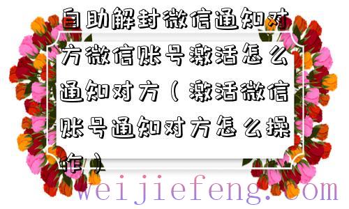 自助解封微信通知对方微信账号激活怎么通知对方（激活微信账号通知对方怎么操作）