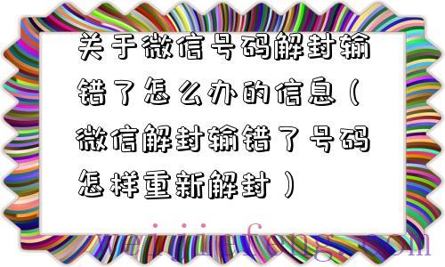 关于微信号码解封输错了怎么办的信息（微信解封输错了号码怎样重新解封）