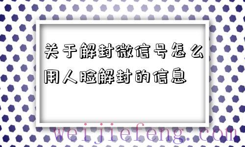 关于解封微信号怎么用人脸解封的信息