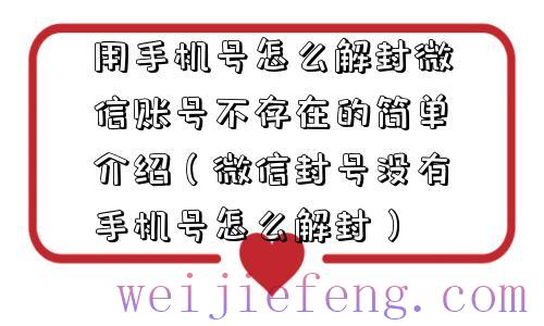 用手机号怎么解封微信账号不存在的简单介绍（微信封号没有手机号怎么解封）