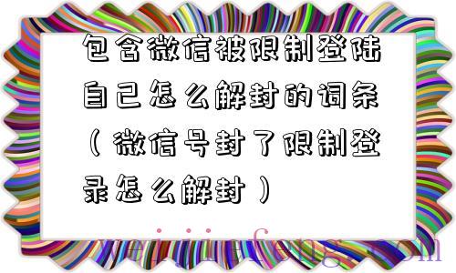 包含微信被限制登陆自己怎么解封的词条（微信号封了限制登录怎么解封）