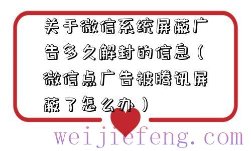 关于微信系统屏蔽广告多久解封的信息（微信点广告被腾讯屏蔽了怎么办）