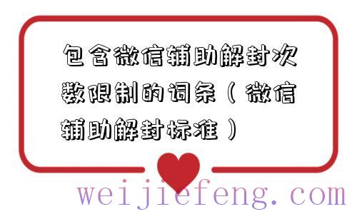 包含微信辅助解封次数限制的词条（微信辅助解封标准）