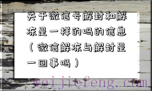 关于微信号解封和解冻是一样的吗的信息（微信解冻与解封是一回事吗）