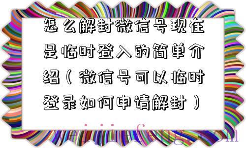 怎么解封微信号现在是临时登入的简单介绍（微信号可以临时登录如何申请解封）