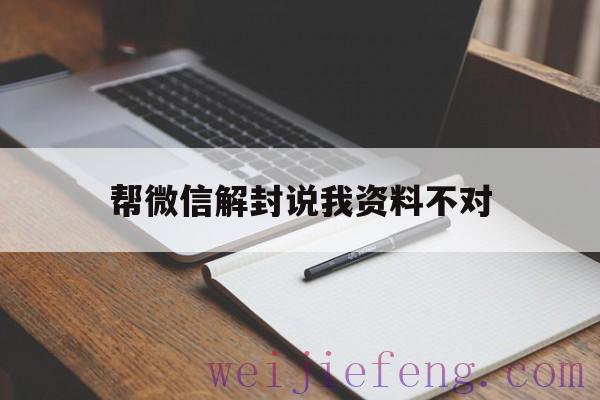 帮微信解封说我资料不对（微信辅助解封）