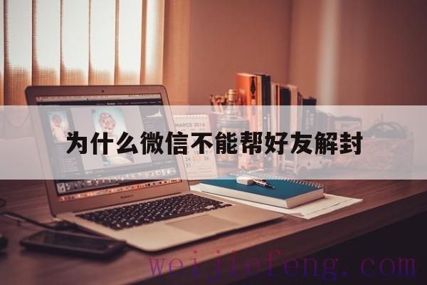 为什么微信不能帮好友解封（微信不是好友能不能帮忙解封）