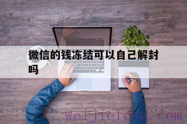 微信的钱冻结可以自己解封吗（微信冻结的钱会自动解除吗）