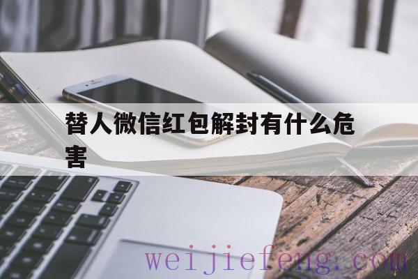 替人微信红包解封有什么危害（替人微信解封有风险吗）