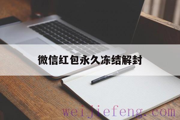 微信红包永久冻结解封（永久冻结微信怎么解封）