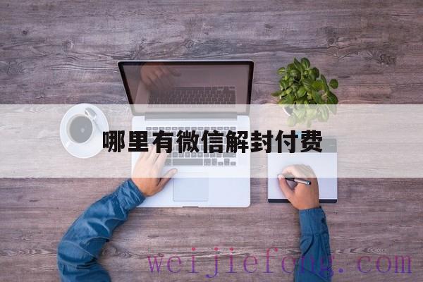 哪里有微信解封付费（微信解封收费是真的么）