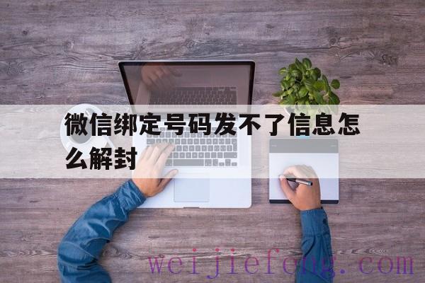 微信绑定号码发不了信息怎么解封（微信解封怎么发不了信息怎么办）