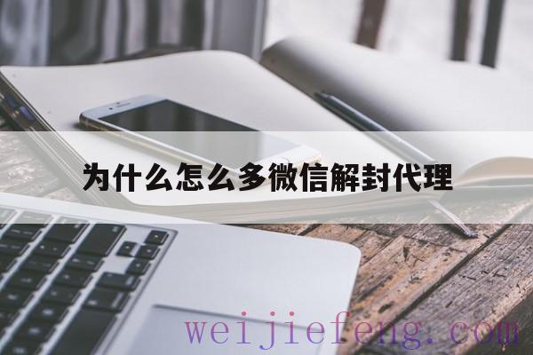 为什么怎么多微信解封代理（微信直接解封招代理）