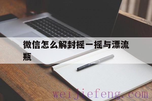 微信怎么解封摇一摇与漂流瓶（微信摇一摇怎样解封）