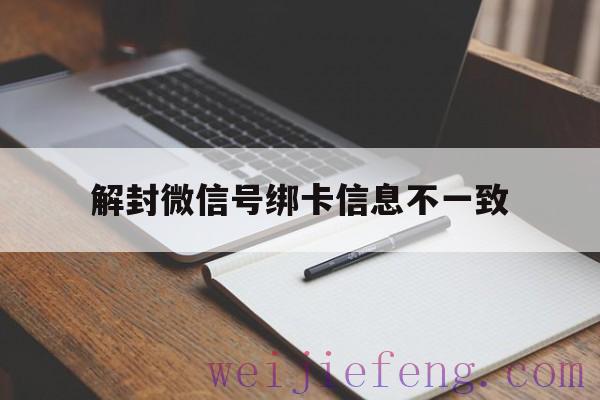 解封微信号绑卡信息不一致（为什么解封说绑卡信息不一致）