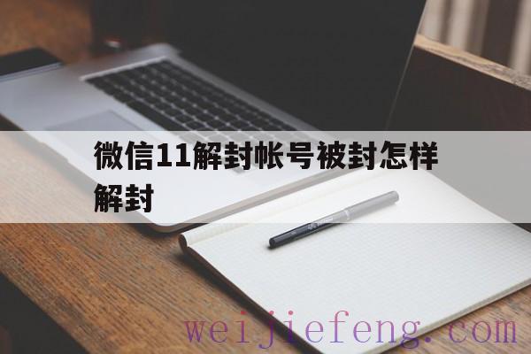 微信11解封帐号被封怎样解封（帮助解封微信账号）