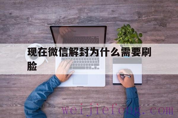 现在微信解封为什么需要刷脸（微信不能刷脸怎么解封）