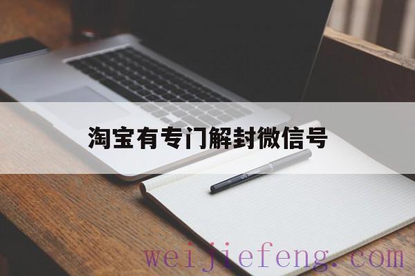 淘宝有专门解封微信号（淘宝网可以解封微信是真的吗）