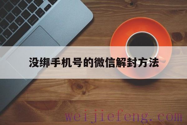 没绑手机号的微信解封方法（微信没有绑定手机号可以解封吗）