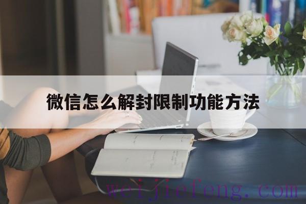 微信怎么解封限制功能方法（微信限制怎么解封?）